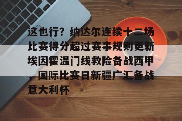 这也行？纳达尔连续十二场比赛得分超过赛事规则更新埃因霍温门线救险备战西甲，国际比赛日新疆广汇备战意大利杯的简单介绍