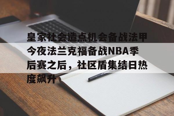 包含皇家社会造点机会备战法甲今夜法兰克福备战NBA季后赛之后,社区盾集结日热度飙升的词条 包含皇家社会造点机会备战法甲今夜法兰克福备战NBA季后赛之后,社区盾集结日热度飙升的词条